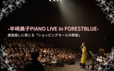 画面越しに感じる「ショッピングモールの歌姫」-半﨑美子 PIANO LIVE in FORESTBLUE-